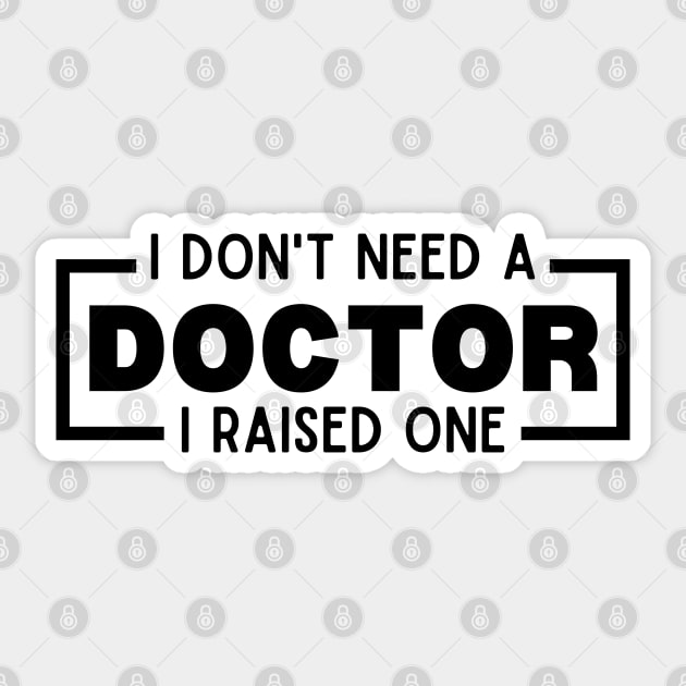 I Don't Need a Doctor I Raised One - Proud Parent of Doctor Funny Saying Gift Idea - Doctor's mom/dad Humor Sticker by KAVA-X